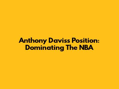 Anthony Davis's Position: Dominating The NBA