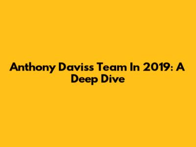 Anthony Davis's Team In 2019: A Deep Dive