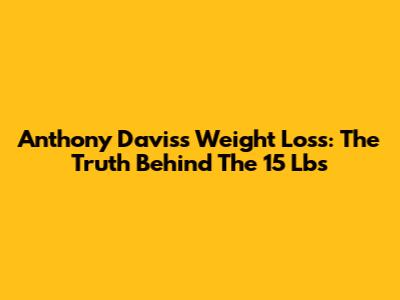 Anthony Davis's Weight Loss: The Truth Behind The 15 Lbs