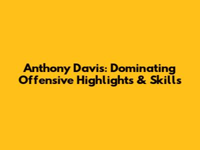 Anthony Davis: Dominating Offensive Highlights & Skills