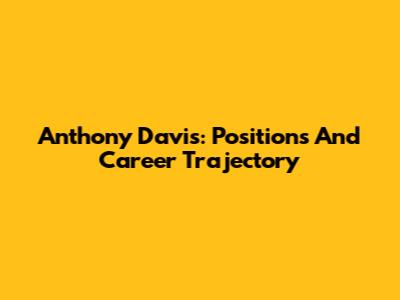 Anthony Davis: Positions And Career Trajectory
