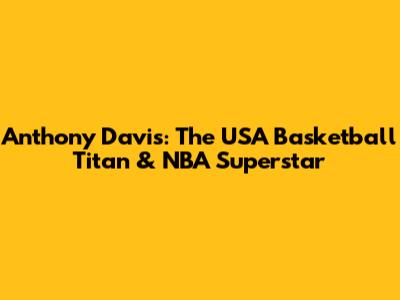 Anthony Davis: The USA Basketball Titan & NBA Superstar