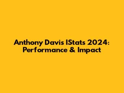 Anthony Davis IStats 2024: Performance & Impact