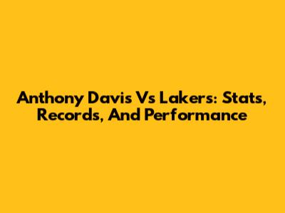 Anthony Davis Vs Lakers: Stats, Records, And Performance