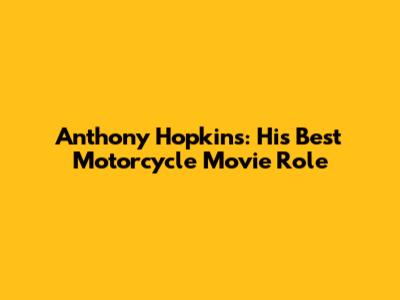 Anthony Hopkins: His Best Motorcycle Movie Role