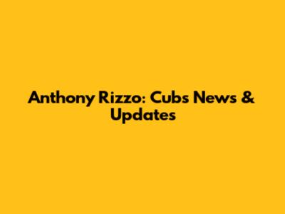 Anthony Rizzo: Cubs News & Updates