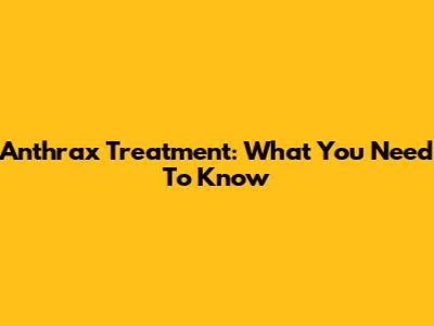 Anthrax Treatment: What You Need To Know