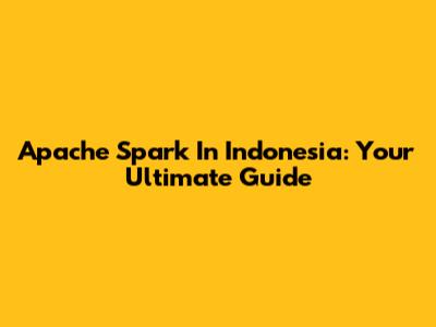 Apache Spark In Indonesia: Your Ultimate Guide