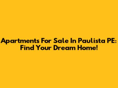 Apartments For Sale In Paulista PE: Find Your Dream Home!