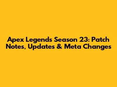 Apex Legends Season 23: Patch Notes, Updates & Meta Changes