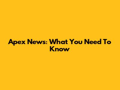 Apex News: What You Need To Know