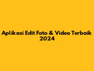 Aplikasi Edit Foto & Video Terbaik 2024