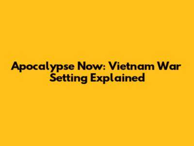 Apocalypse Now: Vietnam War Setting Explained