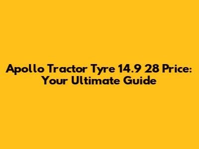 Apollo Tractor Tyre 14.9 28 Price: Your Ultimate Guide