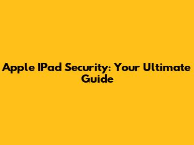 Apple IPad Security: Your Ultimate Guide
