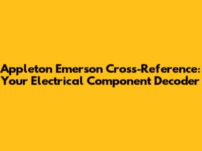 Appleton Emerson Cross-Reference: Your Electrical Component Decoder