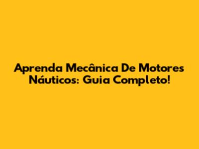 Aprenda Mecânica De Motores Náuticos: Guia Completo!