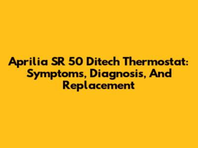 Aprilia SR 50 Ditech Thermostat: Symptoms, Diagnosis, And Replacement