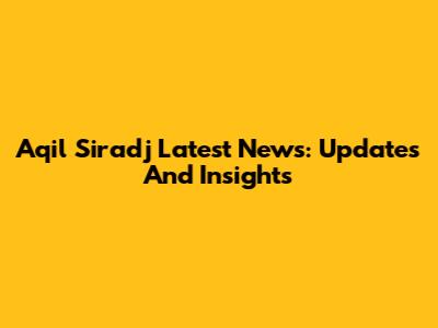 Aqil Siradj Latest News: Updates And Insights