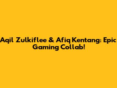 Aqil Zulkiflee & Afiq Kentang: Epic Gaming Collab!