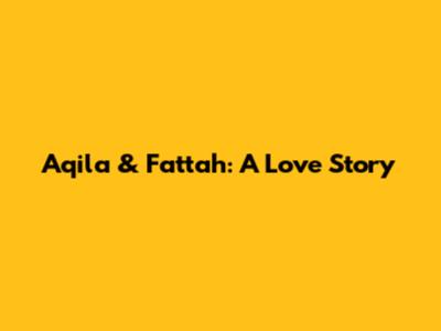 Aqila & Fattah: A Love Story