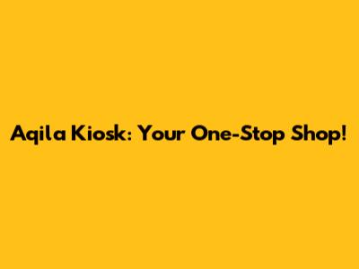 Aqila Kiosk: Your One-Stop Shop!