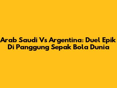 Arab Saudi Vs Argentina: Duel Epik Di Panggung Sepak Bola Dunia