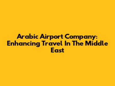 Arabic Airport Company: Enhancing Travel In The Middle East