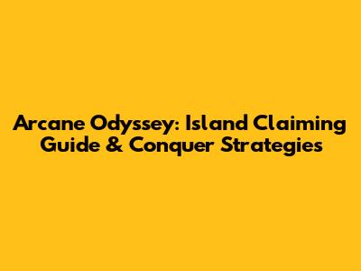 Arcane Odyssey: Island Claiming Guide & Conquer Strategies