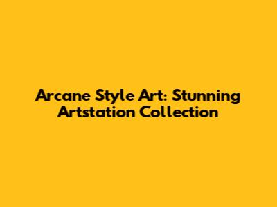 Arcane Style Art: Stunning Artstation Collection