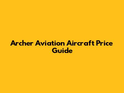 Archer Aviation Aircraft Price Guide