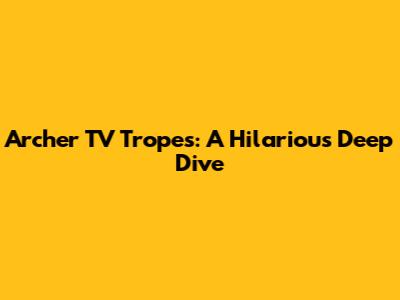 Archer TV Tropes: A Hilarious Deep Dive