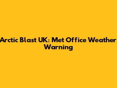 Arctic Blast UK: Met Office Weather Warning
