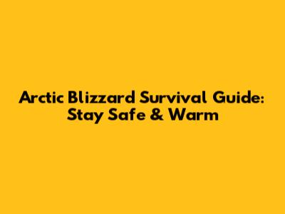 Arctic Blizzard Survival Guide: Stay Safe & Warm