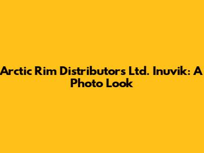 Arctic Rim Distributors Ltd. Inuvik: A Photo Look