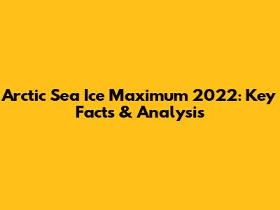 Arctic Sea Ice Maximum 2022: Key Facts & Analysis
