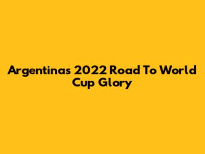 Argentina's 2022 Road To World Cup Glory