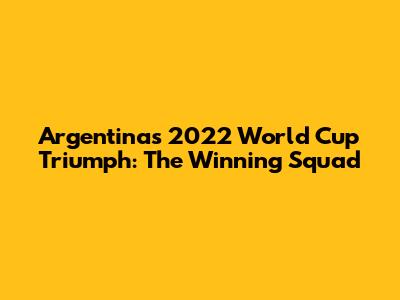 Argentina's 2022 World Cup Triumph: The Winning Squad