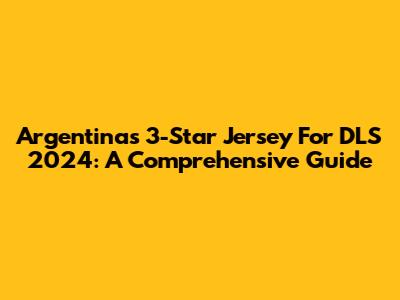 Argentina's 3-Star Jersey For DLS 2024: A Comprehensive Guide