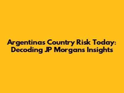 Argentina's Country Risk Today: Decoding JP Morgan's Insights