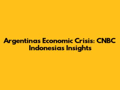 Argentina's Economic Crisis: CNBC Indonesia's Insights