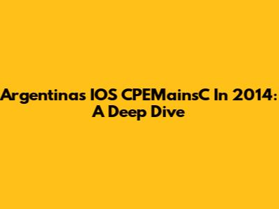 Argentina's IOS CPEMainsC In 2014: A Deep Dive