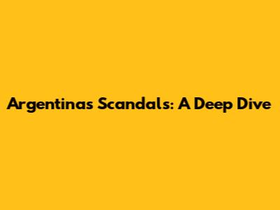 Argentina's Scandals: A Deep Dive