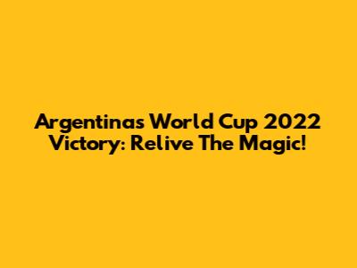 Argentina's World Cup 2022 Victory: Relive The Magic!
