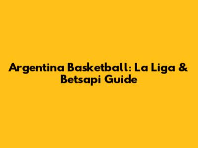 Argentina Basketball: La Liga & Betsapi Guide