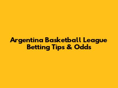Argentina Basketball League Betting Tips & Odds