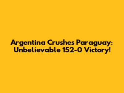 Argentina Crushes Paraguay: Unbelievable 152-0 Victory!