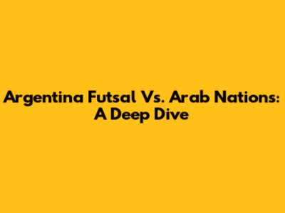 Argentina Futsal Vs. Arab Nations: A Deep Dive