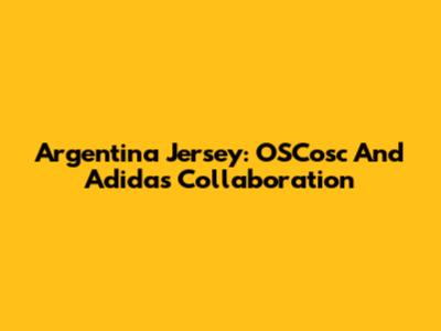 Argentina Jersey: OSCosc And Adidas Collaboration