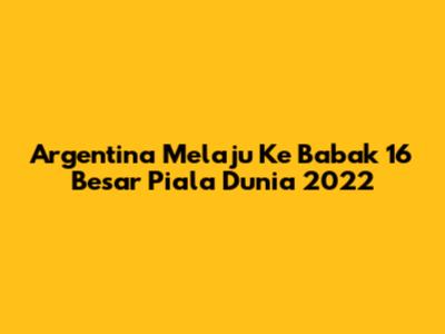 Argentina Melaju Ke Babak 16 Besar Piala Dunia 2022